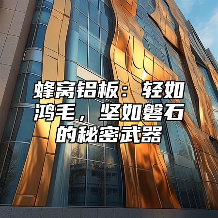 蜂窝铝板：轻如鸿毛，坚如磐石的秘密武器