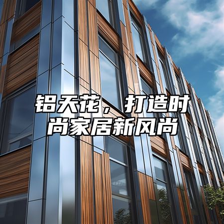 铝天花，打造时尚家居新风尚