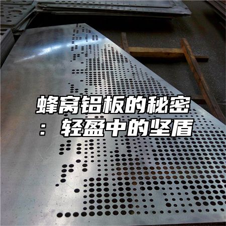 蜂窝铝板的秘密：轻盈中的坚盾