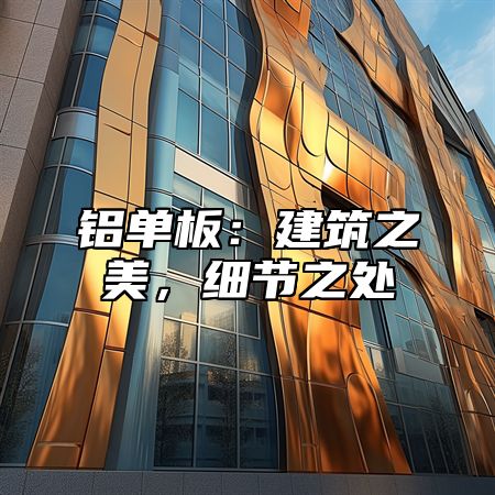铝单板：建筑之美，细节之处