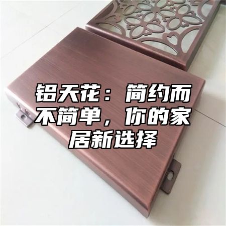 铝天花：简约而不简单，你的家居新选择