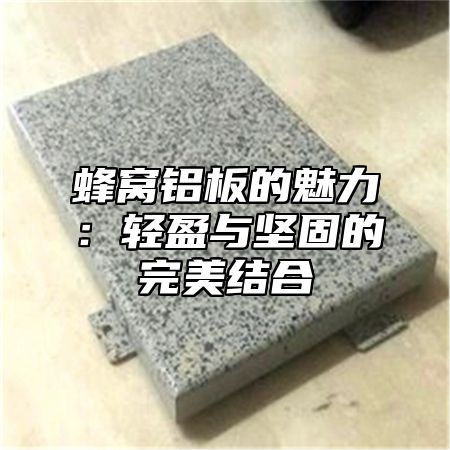 蜂窝铝板的魅力：轻盈与坚固的完美结合