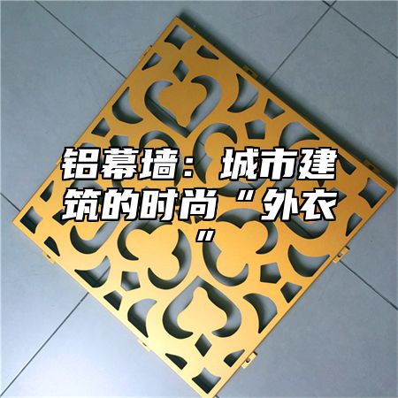 铝幕墙：城市建筑的时尚“外衣”