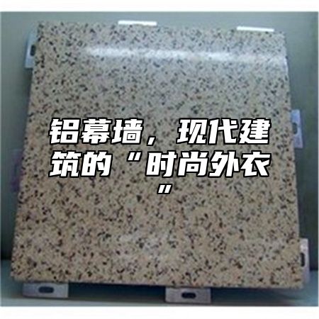 铝幕墙，现代建筑的“时尚外衣”