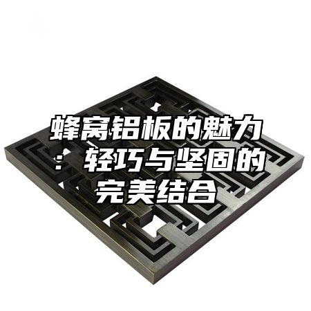 蜂窝铝板的魅力：轻巧与坚固的完美结合