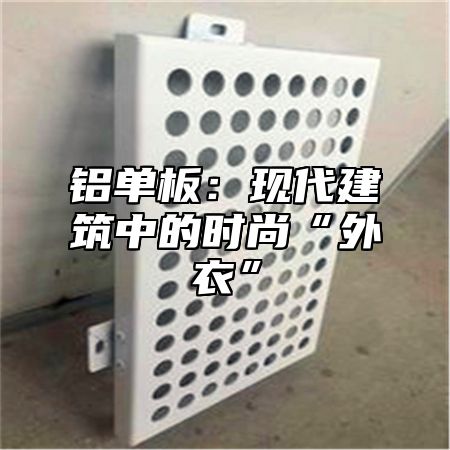 铝单板：现代建筑中的时尚“外衣”