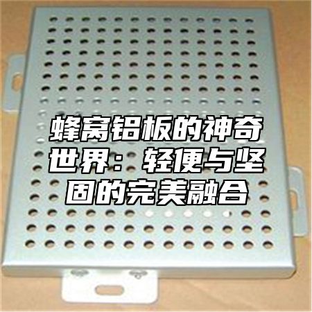 蜂窝铝板的神奇世界：轻便与坚固的完美融合