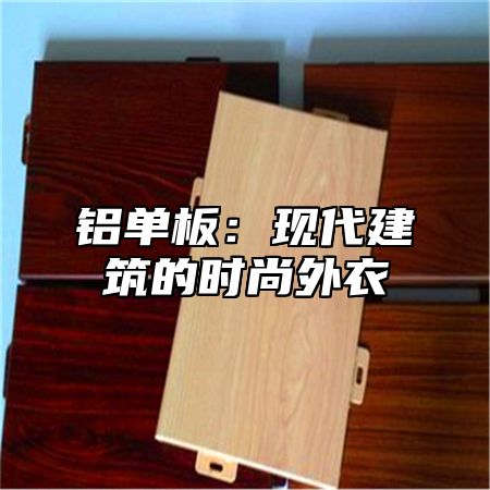 铝单板：现代建筑的时尚外衣