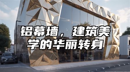 铝幕墙，建筑美学的华丽转身