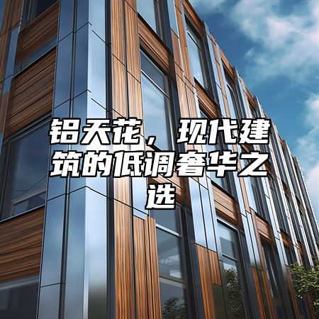 铝天花，现代建筑的低调奢华之选