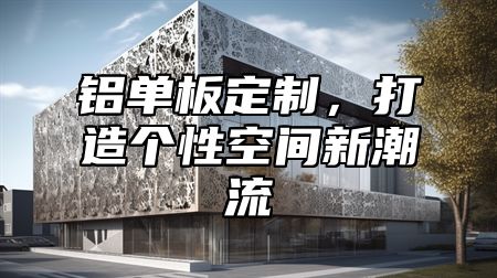 铝单板定制，打造个性空间新潮流