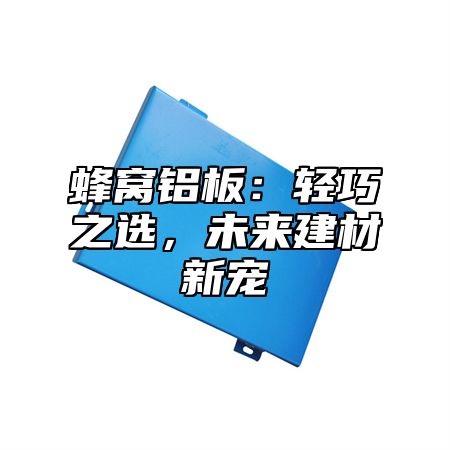 蜂窝铝板：轻巧之选，未来建材新宠
