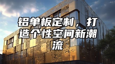 铝单板定制，打造个性空间新潮流