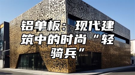 铝单板：现代建筑中的时尚“轻骑兵”