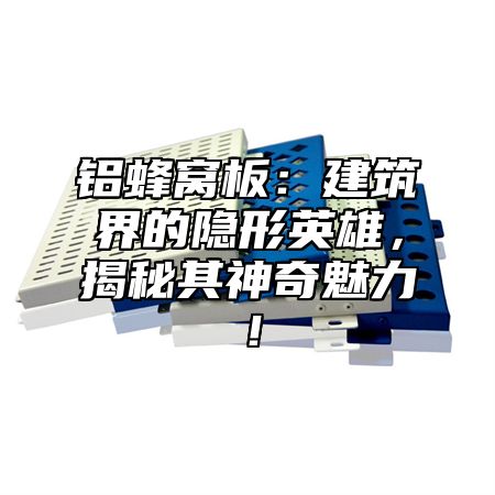 铝蜂窝板：建筑界的隐形英雄，揭秘其神奇魅力！