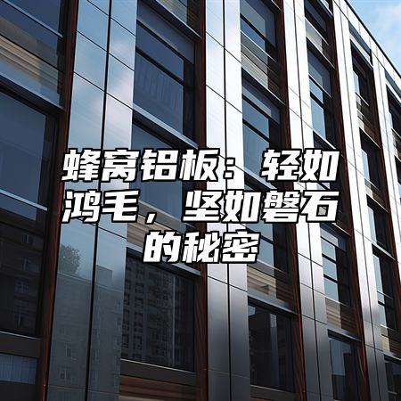 蜂窝铝板：轻如鸿毛，坚如磐石的秘密