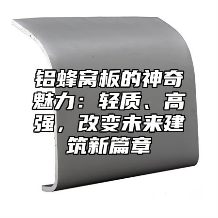 铝蜂窝板的神奇魅力：轻质、高强，改变未来建筑新篇章