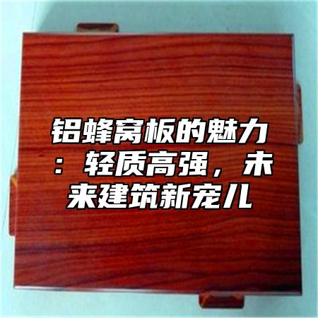 铝蜂窝板的魅力：轻质高强，未来建筑新宠儿