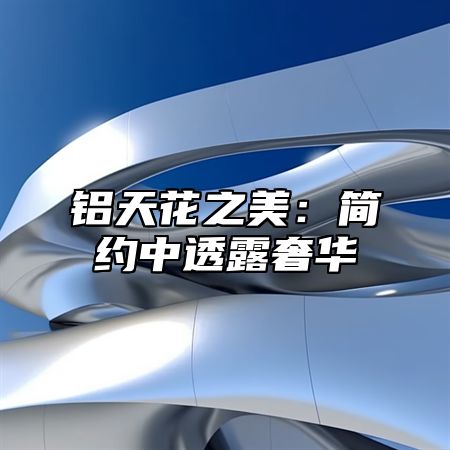 铝天花之美：简约中透露奢华