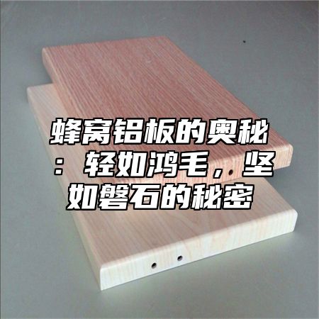 蜂窝铝板的奥秘：轻如鸿毛，坚如磐石的秘密
