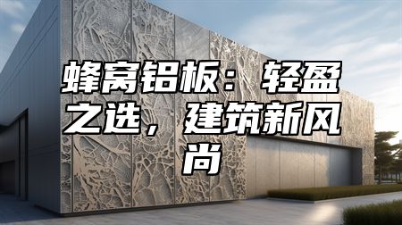 蜂窝铝板：轻盈之选，建筑新风尚