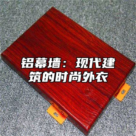 铝幕墙：现代建筑的时尚外衣