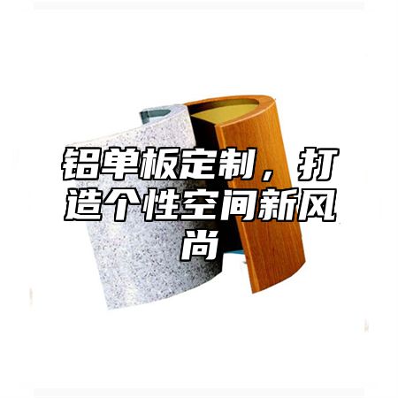 铝单板定制，打造个性空间新风尚