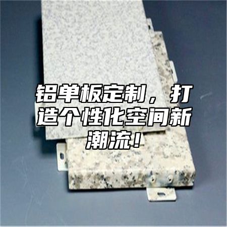 铝单板定制，打造个性化空间新潮流！