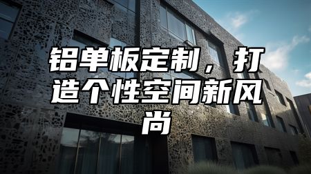 铝单板定制，打造个性空间新风尚