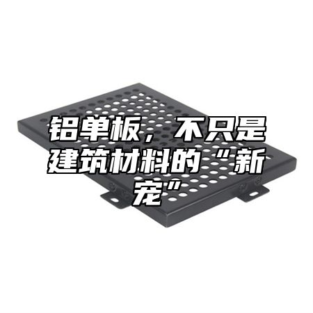 铝单板，不只是建筑材料的“新宠”