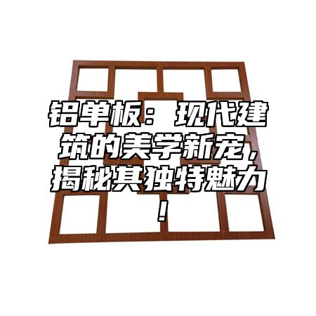 铝单板：现代建筑的美学新宠，揭秘其独特魅力！