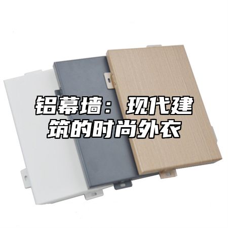 铝幕墙：现代建筑的时尚外衣