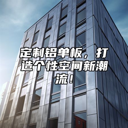 定制铝单板，打造个性空间新潮流！