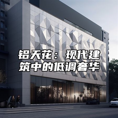 铝天花：现代建筑中的低调奢华