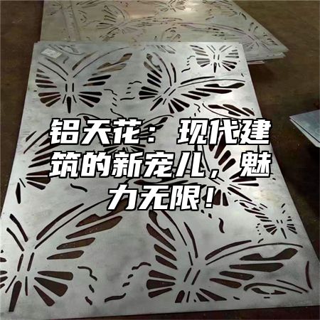 铝天花：现代建筑的新宠儿，魅力无限！