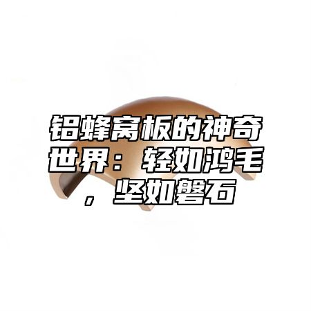 铝蜂窝板的神奇世界：轻如鸿毛，坚如磐石