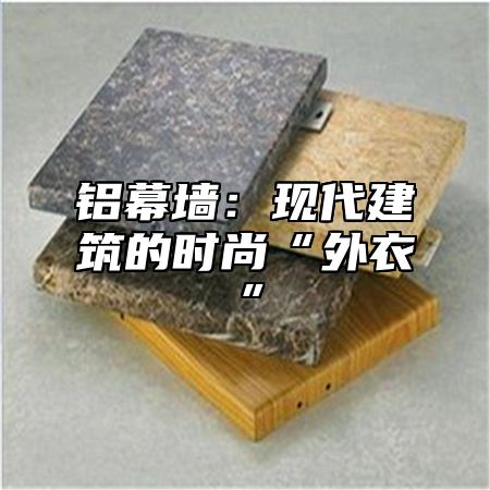 铝幕墙：现代建筑的时尚“外衣”