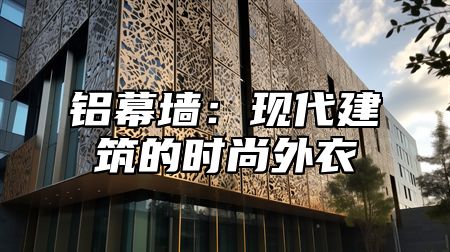 铝幕墙：现代建筑的时尚外衣