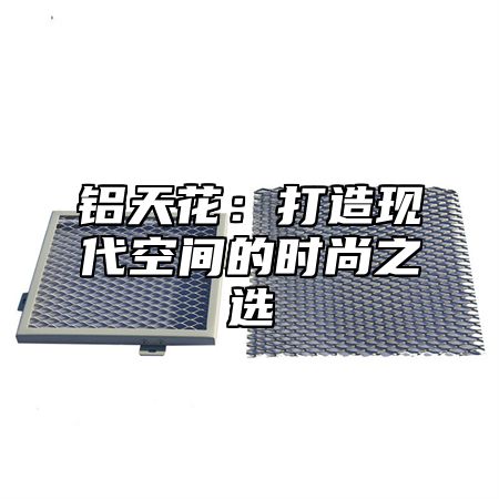 铝天花：打造现代空间的时尚之选